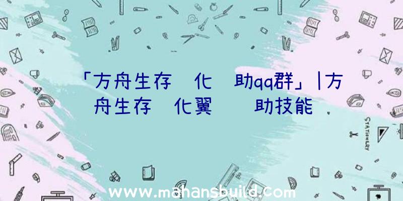 「方舟生存进化辅助qq群」|方舟生存进化翼龙辅助技能